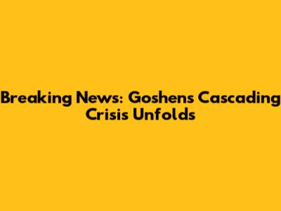 Breaking News: Goshen's Cascading Crisis Unfolds