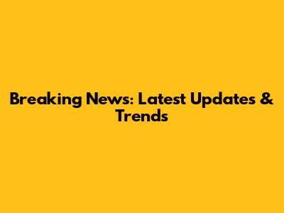 Breaking News: Latest Updates & Trends