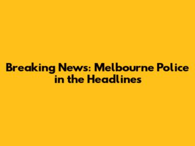 Breaking News: Melbourne Police in the Headlines