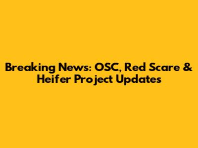 Breaking News: OSC, Red Scare & Heifer Project Updates