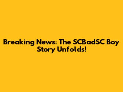 Breaking News: The SCBadSC Boy Story Unfolds!