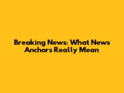 Breaking News: What News Anchors Really Mean