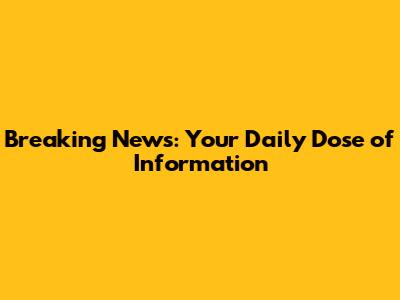 Breaking News: Your Daily Dose of Information