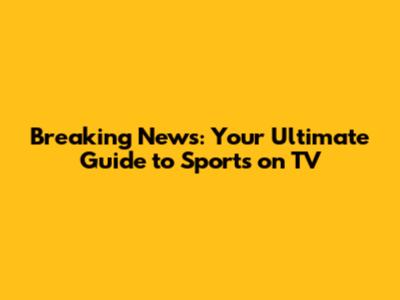 Breaking News: Your Ultimate Guide to Sports on TV