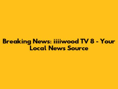 Breaking News: iiiiwood TV 8 - Your Local News Source