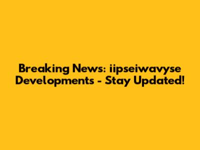 Breaking News: iipseiwavyse Developments - Stay Updated!