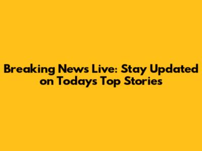 Breaking News Live: Stay Updated on Today's Top Stories