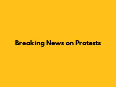 Breaking News on Protests