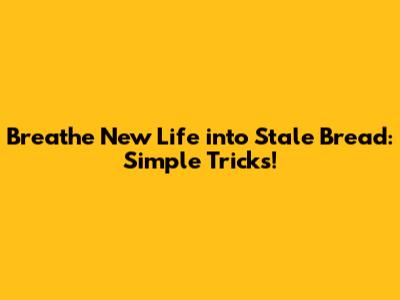 Breathe New Life into Stale Bread: Simple Tricks!