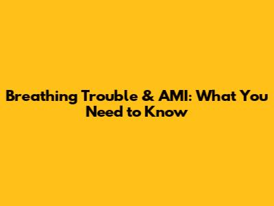 Breathing Trouble & AMI: What You Need to Know