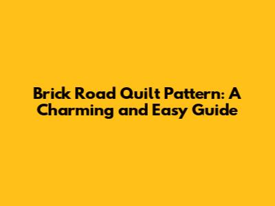 Brick Road Quilt Pattern: A Charming and Easy Guide
