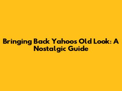 Bringing Back Yahoo's Old Look: A Nostalgic Guide