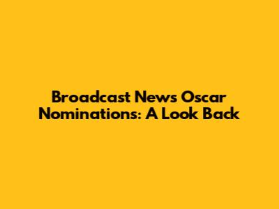 Broadcast News Oscar Nominations: A Look Back