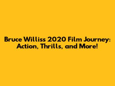 Bruce Willis's 2020 Film Journey: Action, Thrills, and More!
