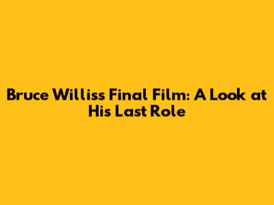 Bruce Willis's Final Film: A Look at His Last Role