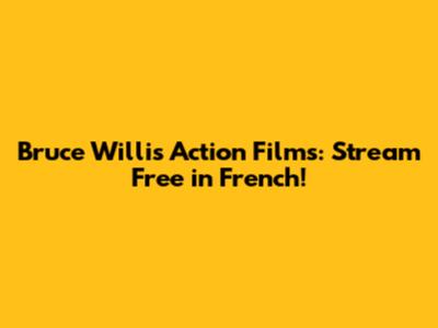 Bruce Willis Action Films: Stream Free in French!
