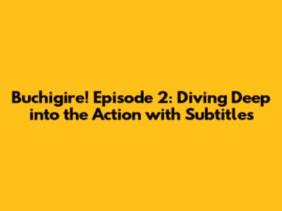 Buchigire! Episode 2: Diving Deep into the Action with Subtitles