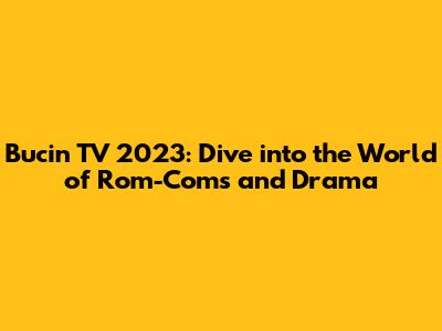 Bucin TV 2023: Dive into the World of Rom-Coms and Drama
