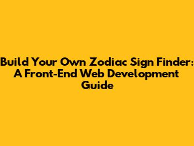 Build Your Own Zodiac Sign Finder: A Front-End Web Development Guide