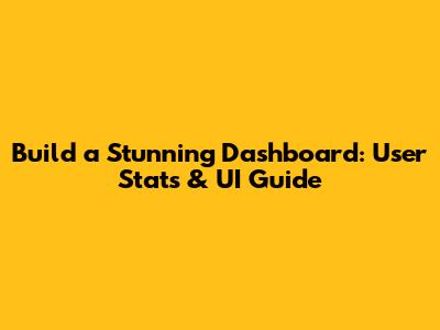 Build a Stunning Dashboard: User Stats & UI Guide