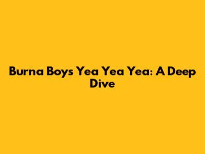 Burna Boy's 'Yea Yea Yea': A Deep Dive