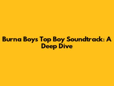 Burna Boy's Top Boy Soundtrack: A Deep Dive