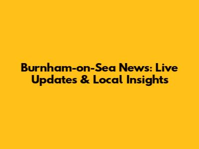 Burnham-on-Sea News: Live Updates & Local Insights