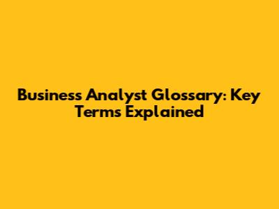 Business Analyst Glossary: Key Terms Explained