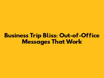 Business Trip Bliss: Out-of-Office Messages That Work