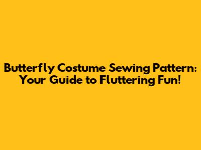 Butterfly Costume Sewing Pattern: Your Guide to Fluttering Fun!