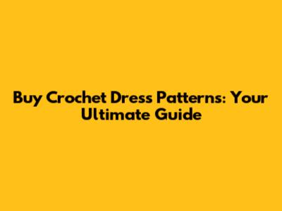 Buy Crochet Dress Patterns: Your Ultimate Guide