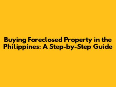 Buying Foreclosed Property in the Philippines: A Step-by-Step Guide