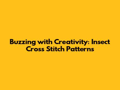 Buzzing with Creativity: Insect Cross Stitch Patterns