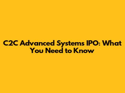 C2C Advanced Systems IPO: What You Need to Know