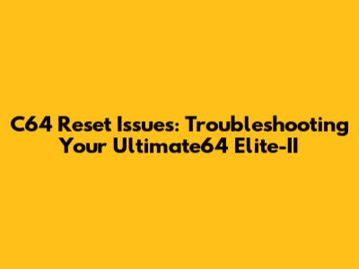 C64 Reset Issues: Troubleshooting Your Ultimate64 Elite-II