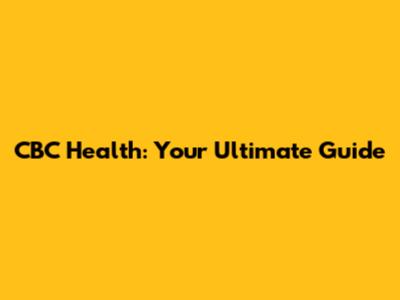 CBC Health: Your Ultimate Guide