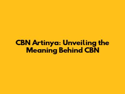 CBN Artinya: Unveiling the Meaning Behind CBN