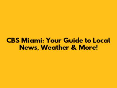 CBS Miami: Your Guide to Local News, Weather & More!