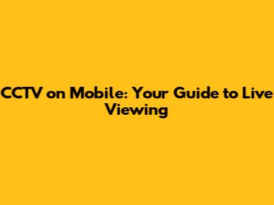 CCTV on Mobile: Your Guide to Live Viewing