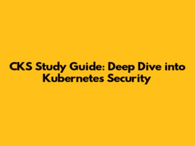 CKS Study Guide: Deep Dive into Kubernetes Security