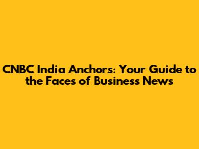 CNBC India Anchors: Your Guide to the Faces of Business News