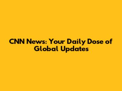 CNN News: Your Daily Dose of Global Updates