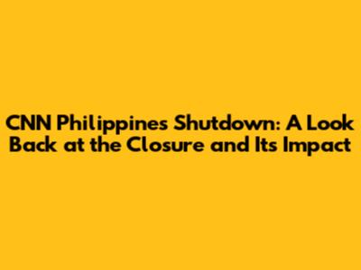CNN Philippines Shutdown: A Look Back at the Closure and Its Impact