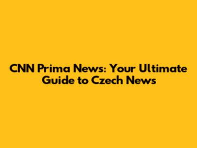 CNN Prima News: Your Ultimate Guide to Czech News