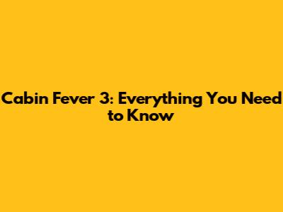 Cabin Fever 3: Everything You Need to Know