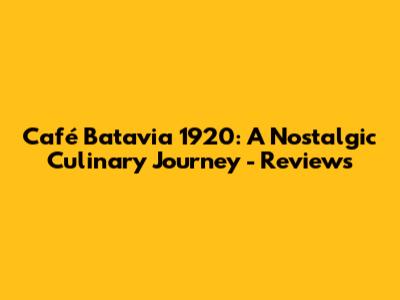 Café Batavia 1920: A Nostalgic Culinary Journey - Reviews