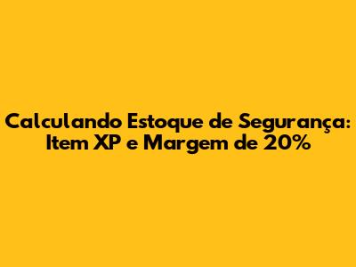Calculando Estoque de Segurança: Item XP e Margem de 20%