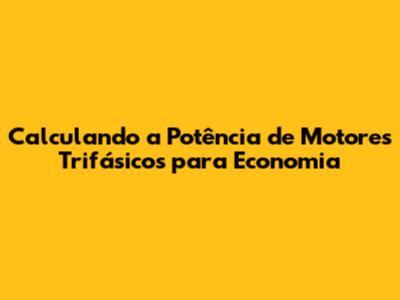 Calculando a Potência de Motores Trifásicos para Economia