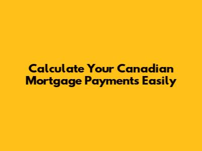 Calculate Your Canadian Mortgage Payments Easily