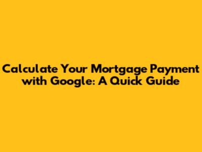 Calculate Your Mortgage Payment with Google: A Quick Guide
